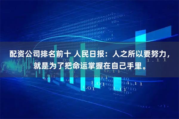 配资公司排名前十 人民日报：人之所以要努力，就是为了把命运掌握在自己手里。