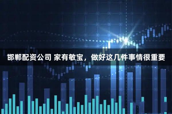 邯郸配资公司 家有敏宝,做好这几件事情很重要